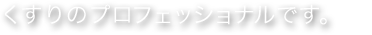 くすりのプロフェッショナルです。